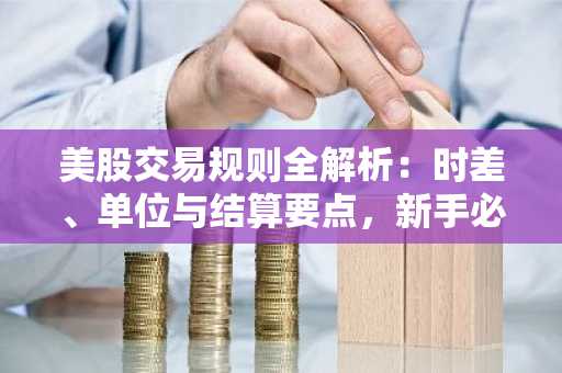 美股交易规则全解析：时差、单位与结算要点，新手必看｜币安官方交易所