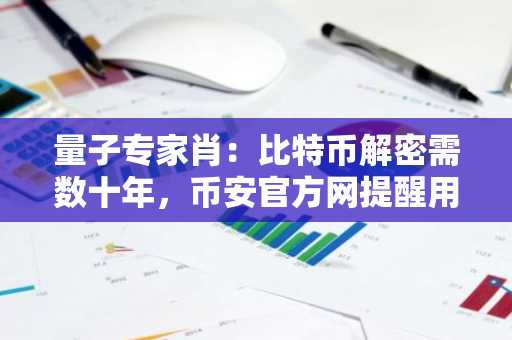 量子专家肖：比特币解密需数十年，币安官方网提醒用户勿轻信炒作
