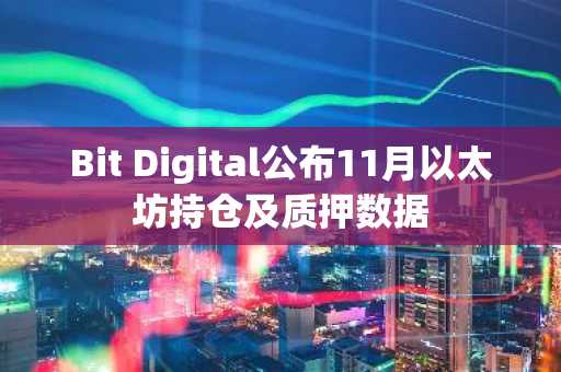 Bit Digital公布11月以太坊持仓及质押数据