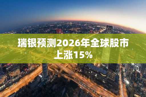 瑞银预测2026年全球股市上涨15%