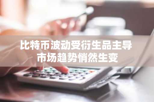 比特币波动受衍生品主导 市场趋势悄然生变