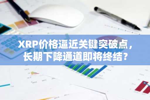 XRP价格逼近关键突破点，长期下降通道即将终结？