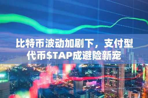 比特币波动加剧下，支付型代币$TAP成避险新宠