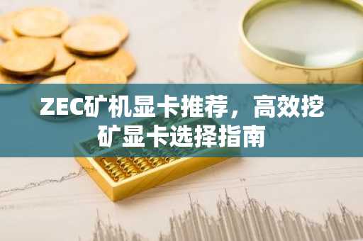 ZEC矿机显卡推荐,高效挖矿显卡选择指南