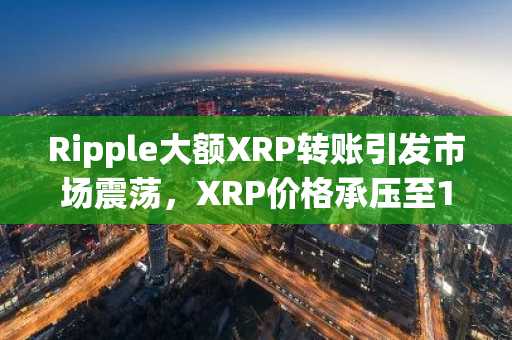 Ripple大额XRP转账引发市场震荡,XRP价格承压至1.89美元