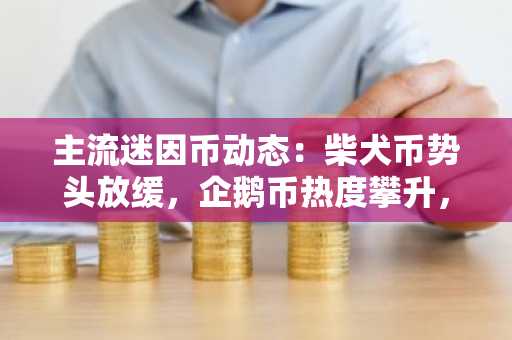 主流迷因币动态:柴犬币势头放缓,企鹅币热度攀升,猿类币成新宠