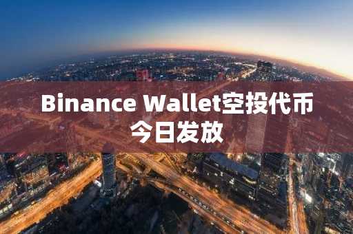Binance Wallet空投代币今日发放