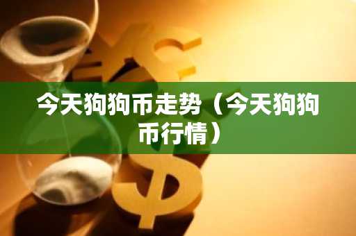 今天狗狗币走势(今天狗狗币行情)