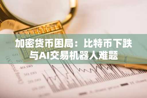 加密货币困局：比特币下跌与AI交易机器人难题