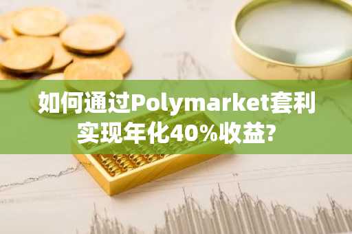 如何通过Polymarket套利实现年化40%收益?