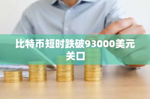比特币短时跌破93000美元关口