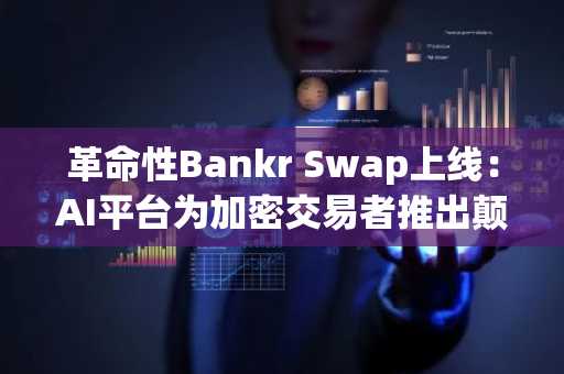 革命性Bankr Swap上线:AI平台为加密交易者推出颠覆性小程序
