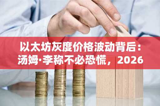 以太坊灰度价格波动背后：汤姆·李称不必恐慌，2026年布局正当时｜币安官方交易所