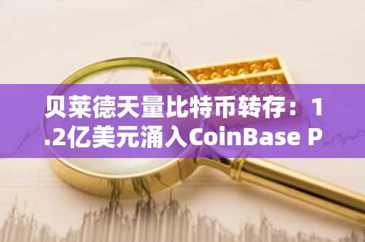 贝莱德天量比特币转存：1.2亿美元涌入CoinBase Prime引发币圈震荡