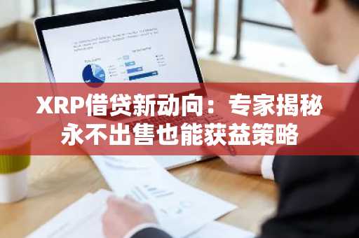 XRP借贷新动向：专家揭秘永不出售也能获益策略