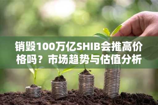 销毁100万亿SHIB会推高价格吗？市场趋势与估值分析