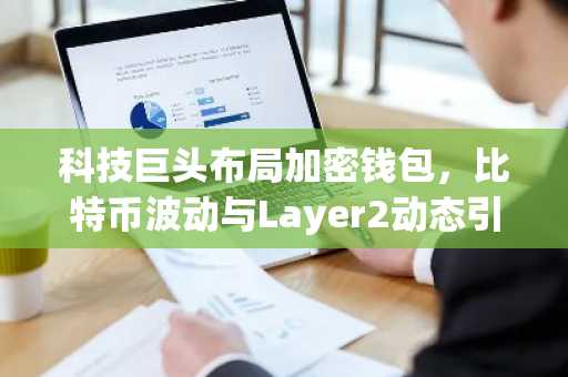 科技巨头布局加密钱包，比特币波动与Layer2动态引关注，币安官方交易所口成焦点