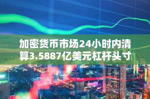 加密货币市场24小时内清算3.5887亿美元杠杆头寸