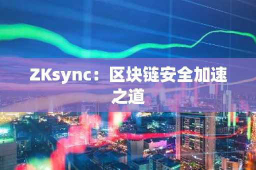 ZKsync：区块链安全加速之道
