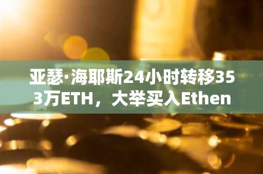 亚瑟·海耶斯24小时转移353万ETH，大举买入Ethena代币