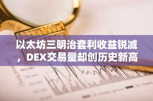 以太坊三明治套利收益锐减，DEX交易量却创历史新高