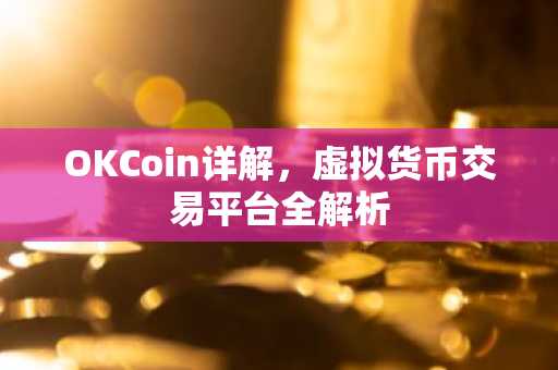 OKCoin详解，虚拟货币交易平台全解析