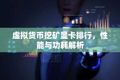 虚拟货币挖矿显卡排行,性能与功耗解析