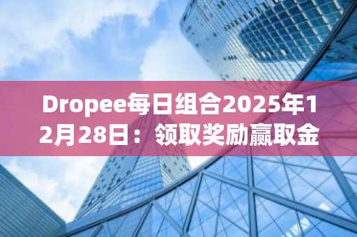 Dropee每日组合2025年12月28日：领取奖励赢取金币与限时福利