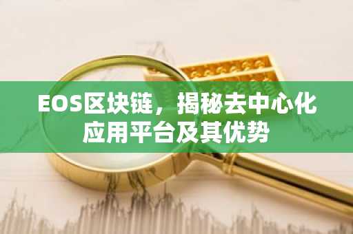 EOS区块链，揭秘去中心化应用平台及其优势