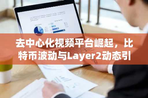 去中心化视频平台崛起，比特币波动与Layer2动态引关注｜欧易官方注册