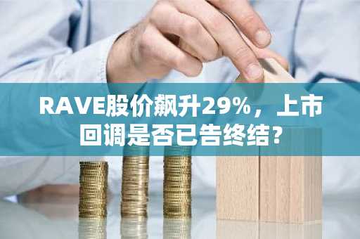 RAVE股价飙升29%，上市回调是否已告终结？