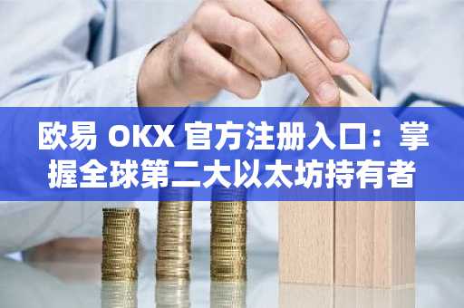 欧易 OKX 官方注册入口：掌握全球第二大以太坊持有者动态