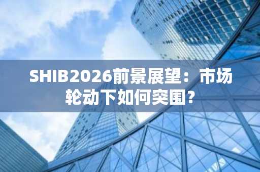 SHIB2026前景展望:市场轮动下如何突围?