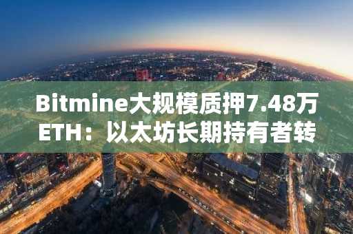 Bitmine大规模质押7.48万ETH：以太坊长期持有者转向收益创造