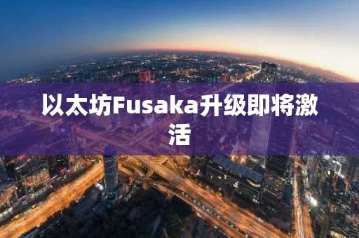 以太坊Fusaka升级即将激活