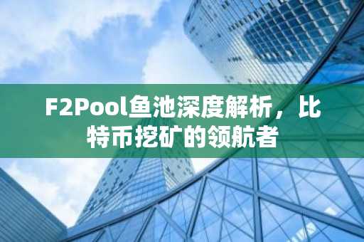 F2Pool鱼池深度解析，比特币挖矿的领航者