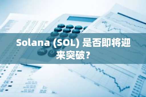 Solana (SOL) 是否即将迎来突破?