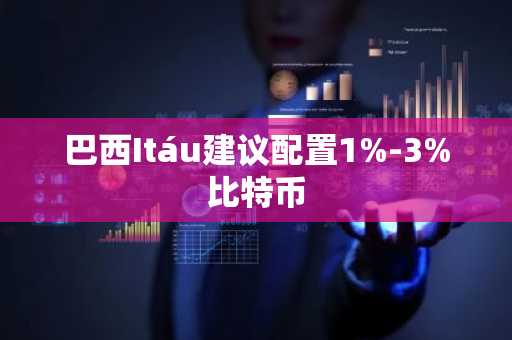 巴西Itáu建议配置1%-3%比特币