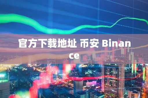 官方下载地址 币安 Binance