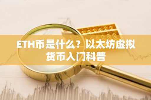 ETH币是什么？以太坊虚拟货币入门科普
