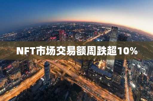NFT市场交易额周跌超10%