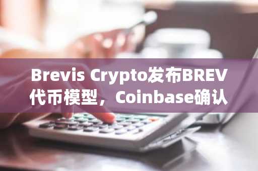 Brevis Crypto发布BREV代币模型,Coinbase确认2026年上线