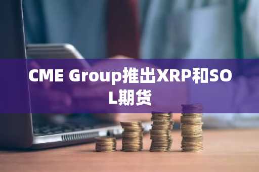 CME Group推出XRP和SOL期货