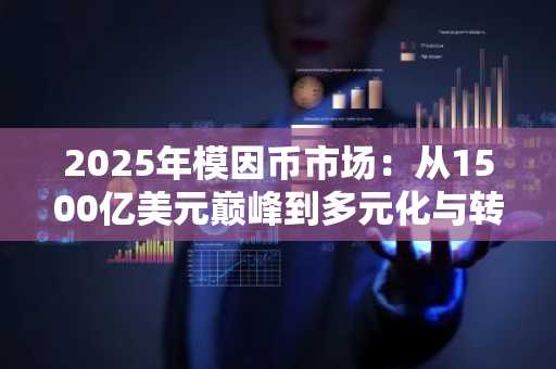 2025年模因币市场：从1500亿美元巅峰到多元化与转型的新阶段