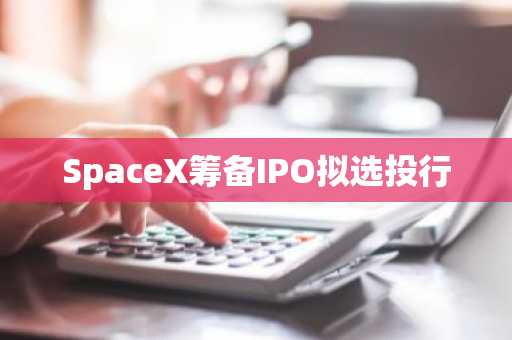 SpaceX筹备IPO拟选投行