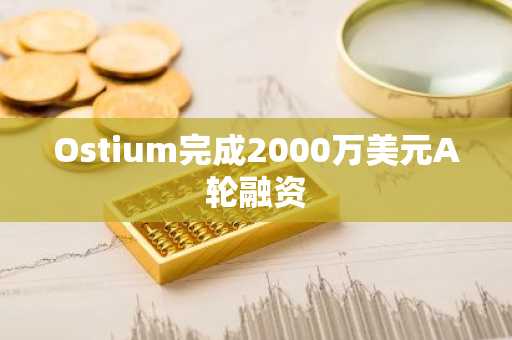 Ostium完成2000万美元A轮融资