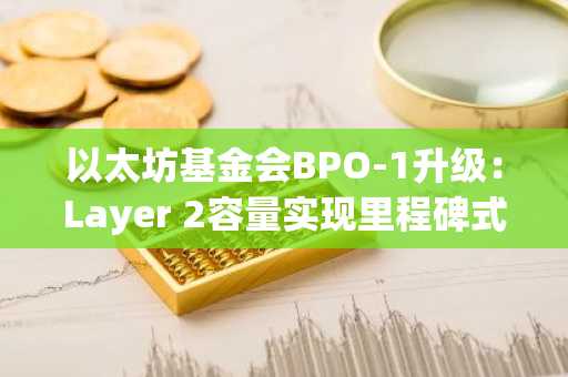 以太坊基金会BPO-1升级：Layer 2容量实现里程碑式飞跃