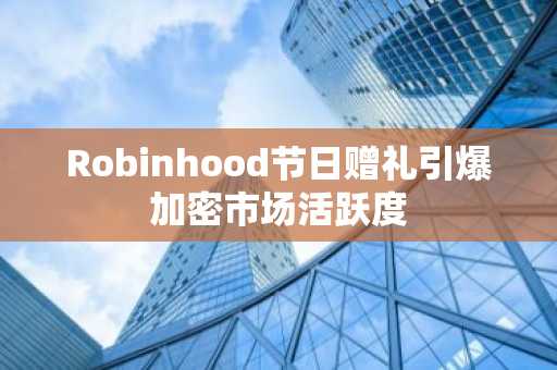 Robinhood节日赠礼引爆加密市场活跃度