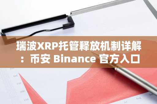 瑞波XRP托管释放机制详解：币安 Binance 官方入口揭秘时间锁定策略