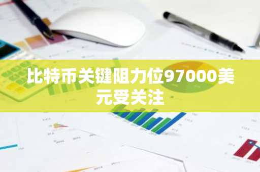 比特币关键阻力位97000美元受关注